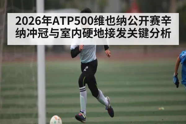 2026年ATP500维也纳公开赛辛纳冲冠与室内硬地接发关键分析
